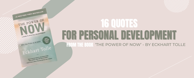 16 Quotes for Personal Development – From The Book ‘The Power of Now’ – by Eckhart Tolle